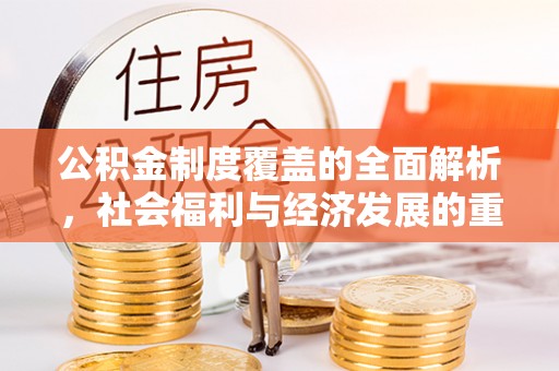 滴道公积金制度覆盖的全面解析，社会福利与经济发展的重要纽带