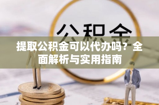 滴道提取公积金可以代办吗？全面解析与实用指南