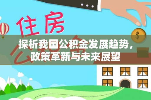 滴道探析我国公积金发展趋势，政策革新与未来展望