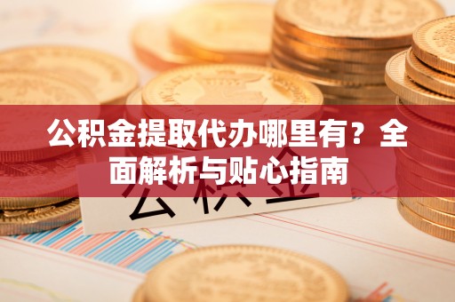 滴道公积金提取代办哪里有？全面解析与贴心指南