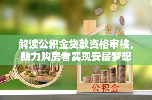滴道解读公积金贷款资格审核，助力购房者实现安居梦想