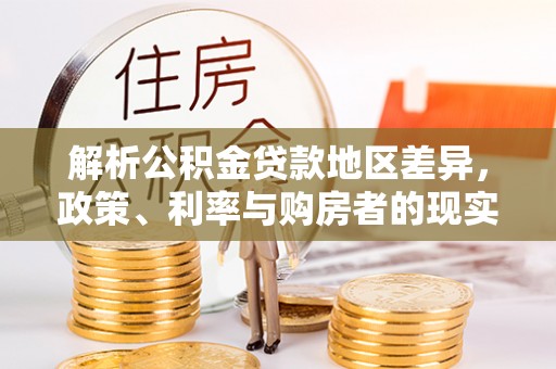 滴道解析公积金贷款地区差异，政策、利率与购房者的现实选择