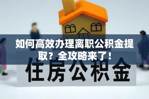 滴道如何高效办理离职公积金提取？全攻略来了！