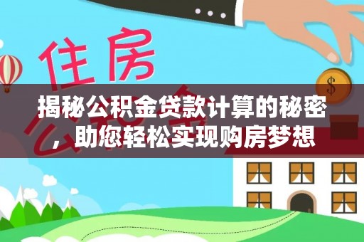 滴道揭秘公积金贷款计算的秘密，助您轻松实现购房梦想