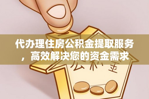 滴道代办理住房公积金提取服务，高效解决您的资金需求