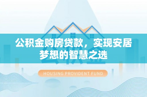 滴道公积金购房贷款，实现安居梦想的智慧之选