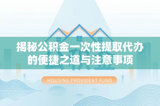 滴道揭秘公积金一次性提取代办的便捷之道与注意事项