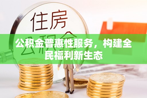 滴道公积金普惠性服务，构建全民福利新生态