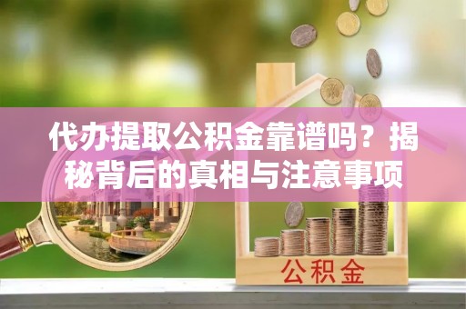 滴道代办提取公积金靠谱吗？揭秘背后的真相与注意事项