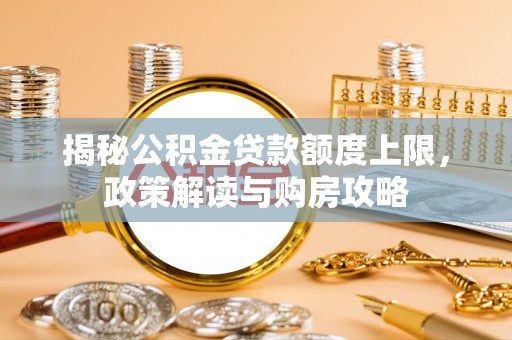 滴道揭秘公积金贷款额度上限，政策解读与购房攻略