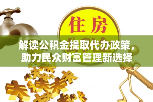 滴道解读公积金提取代办政策，助力民众财富管理新选择