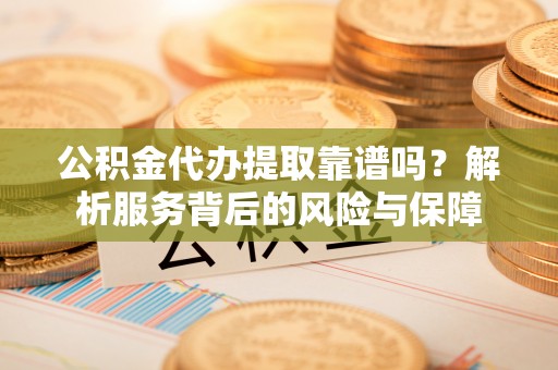 滴道公积金代办提取靠谱吗？解析服务背后的风险与保障