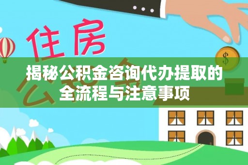滴道揭秘公积金咨询代办提取的全流程与注意事项
