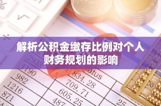 滴道解析公积金缴存比例对个人财务规划的影响