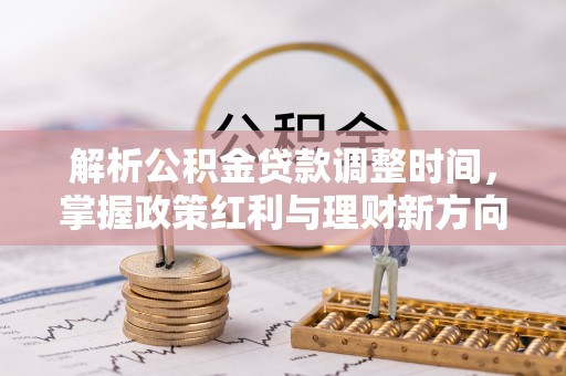 滴道解析公积金贷款调整时间，掌握政策红利与理财新方向