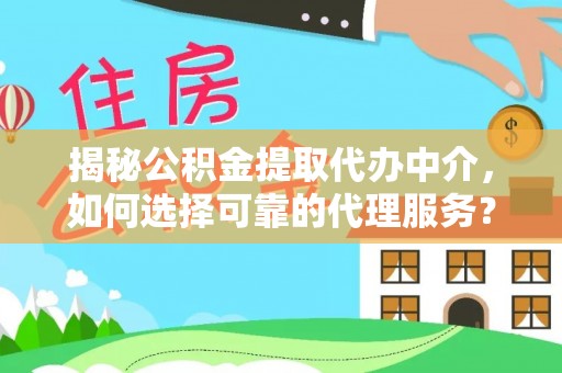 滴道揭秘公积金提取代办中介，如何选择可靠的代理服务？