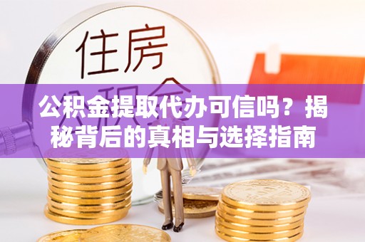 滴道公积金提取代办可信吗？揭秘背后的真相与选择指南