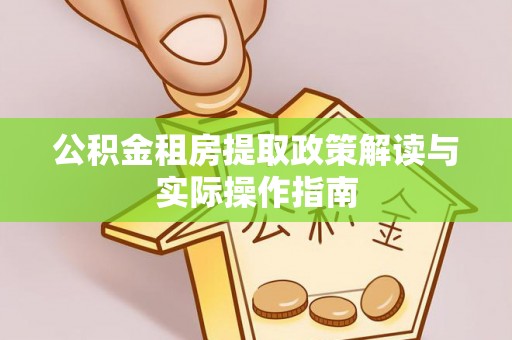 滴道公积金租房提取政策解读与实际操作指南