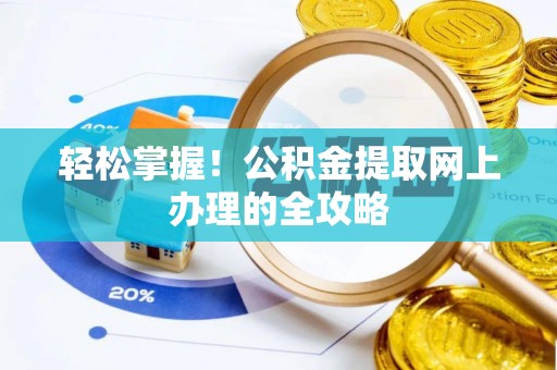 滴道轻松掌握！公积金提取网上办理的全攻略