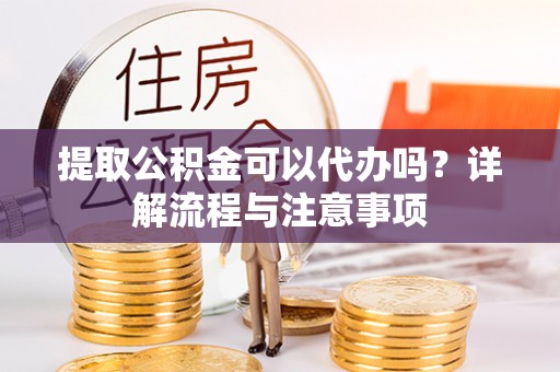 滴道提取公积金可以代办吗？详解流程与注意事项