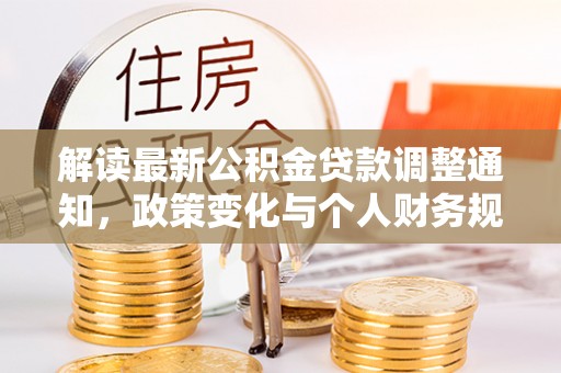 滴道解读最新公积金贷款调整通知，政策变化与个人财务规划