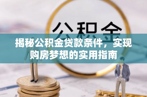 滴道揭秘公积金贷款条件，实现购房梦想的实用指南