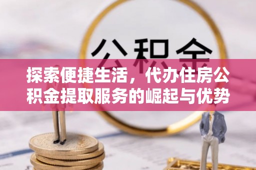 滴道探索便捷生活，代办住房公积金提取服务的崛起与优势