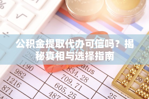 滴道公积金提取代办可信吗？揭秘真相与选择指南
