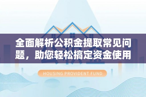 滴道全面解析公积金提取常见问题，助您轻松搞定资金使用