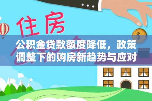 滴道公积金贷款额度降低，政策调整下的购房新趋势与应对策略