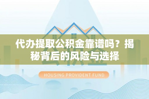 滴道代办提取公积金靠谱吗？揭秘背后的风险与选择