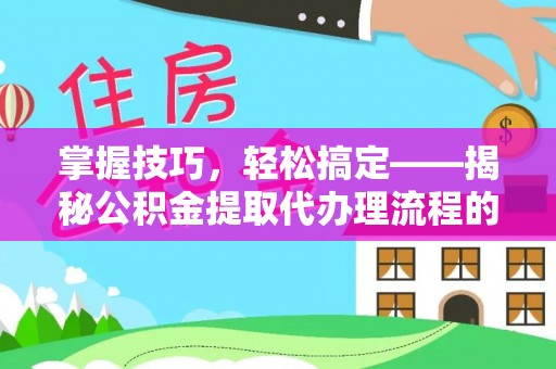 滴道掌握技巧，轻松搞定——揭秘公积金提取代办理流程的关键步骤