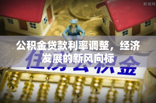 滴道公积金贷款利率调整，经济发展的新风向标