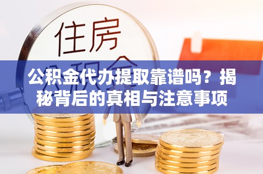 滴道公积金代办提取靠谱吗？揭秘背后的真相与注意事项