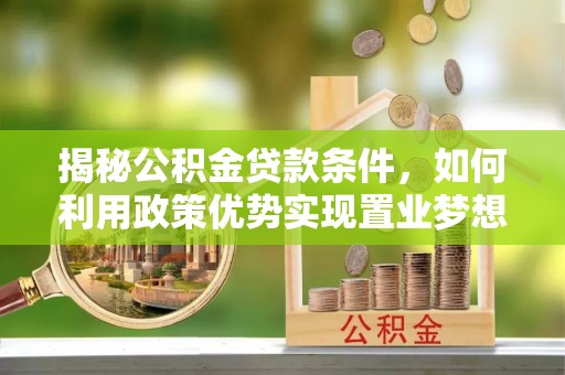 滴道揭秘公积金贷款条件，如何利用政策优势实现置业梦想