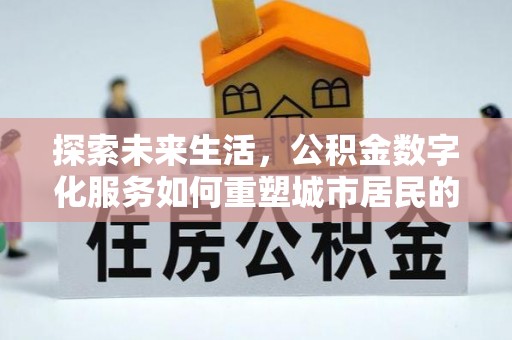 滴道探索未来生活，公积金数字化服务如何重塑城市居民的财务管理