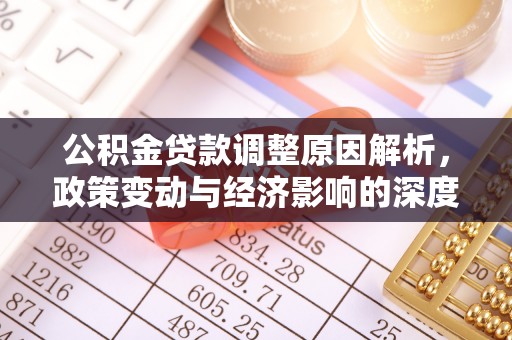 滴道公积金贷款调整原因解析，政策变动与经济影响的深度探讨