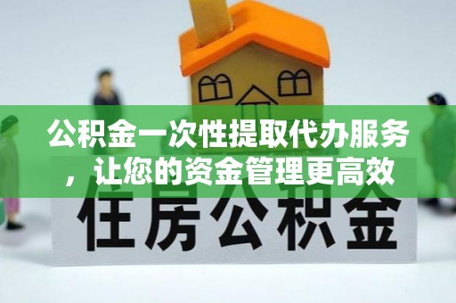 滴道公积金一次性提取代办服务，让您的资金管理更高效
