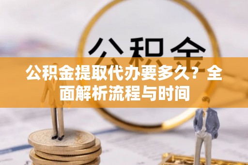 滴道公积金提取代办要多久？全面解析流程与时间