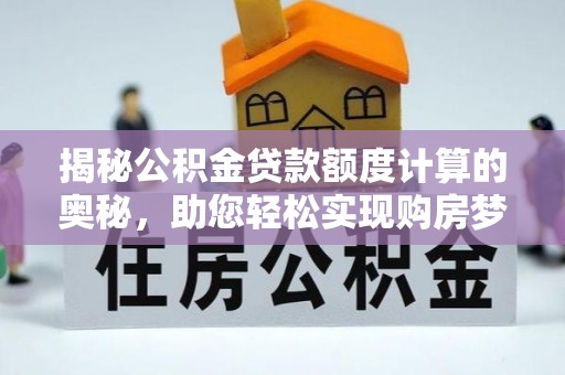 滴道揭秘公积金贷款额度计算的奥秘，助您轻松实现购房梦想