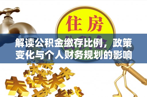 滴道解读公积金缴存比例，政策变化与个人财务规划的影响