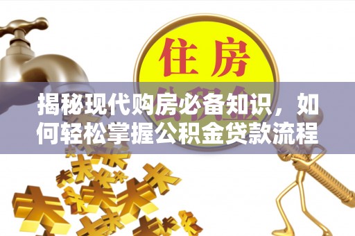 滴道揭秘现代购房必备知识，如何轻松掌握公积金贷款流程