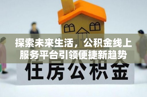 滴道探索未来生活，公积金线上服务平台引领便捷新趋势