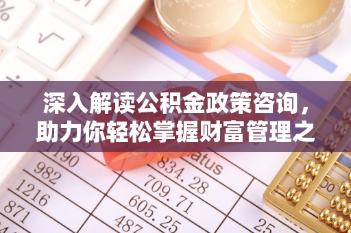 滴道深入解读公积金政策咨询，助力你轻松掌握财富管理之道