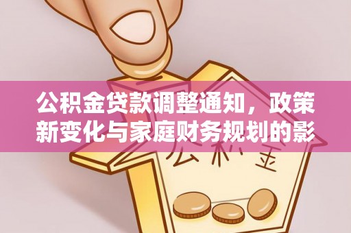 滴道公积金贷款调整通知，政策新变化与家庭财务规划的影响