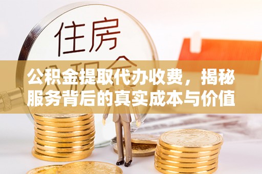 滴道公积金提取代办收费，揭秘服务背后的真实成本与价值