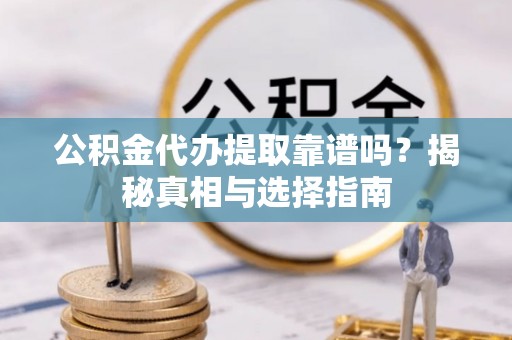 滴道公积金代办提取靠谱吗？揭秘真相与选择指南
