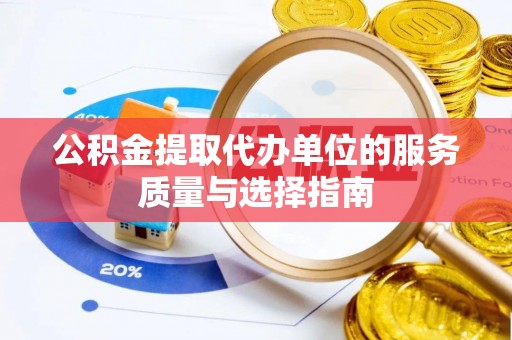 滴道公积金提取代办单位的服务质量与选择指南