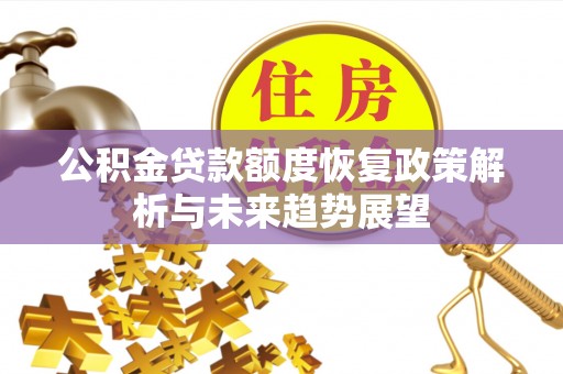 滴道公积金贷款额度恢复政策解析与未来趋势展望