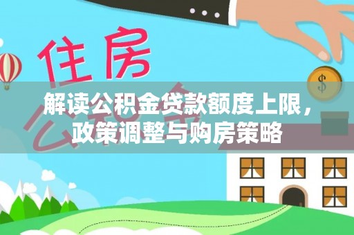 滴道解读公积金贷款额度上限，政策调整与购房策略
